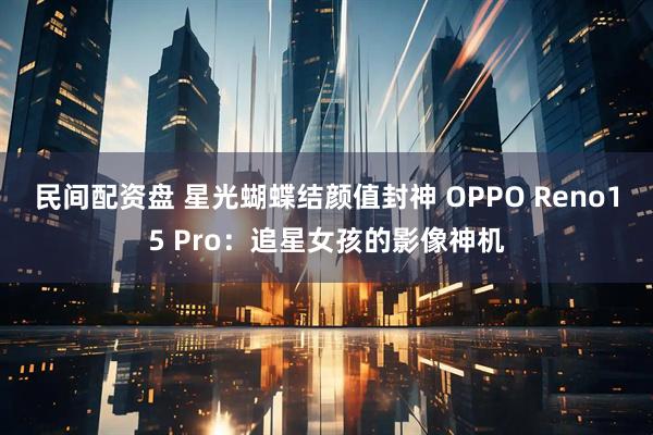 民间配资盘 星光蝴蝶结颜值封神 OPPO Reno15 Pro：追星女孩的影像神机