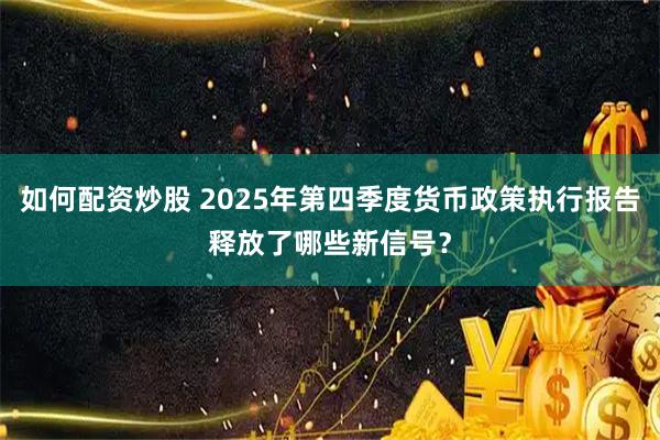 如何配资炒股 2025年第四季度货币政策执行报告释放了哪些新信号？