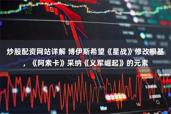 炒股配资网站详解 博伊斯希望《星战》修改根基,《阿索卡》采纳《义军崛起》的元素