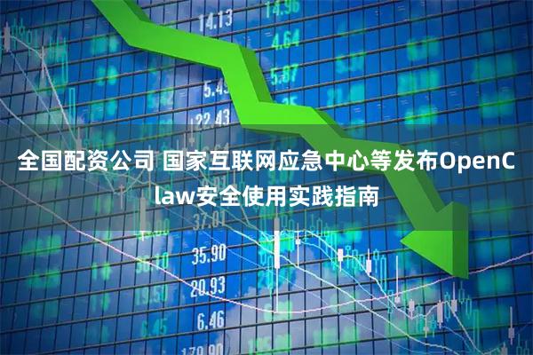 全国配资公司 国家互联网应急中心等发布OpenClaw安全使用实践指南