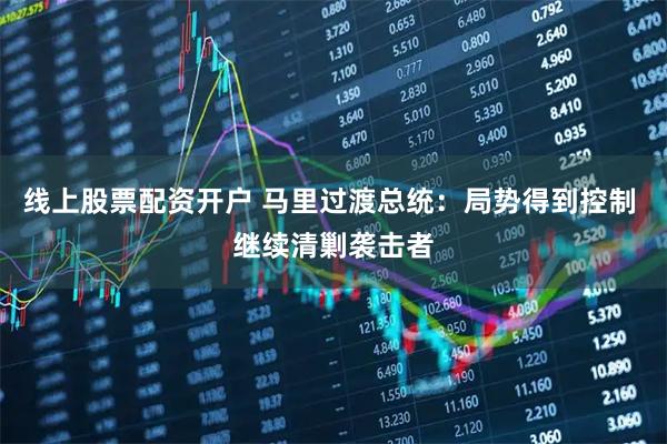 线上股票配资开户 马里过渡总统：局势得到控制 继续清剿袭击者